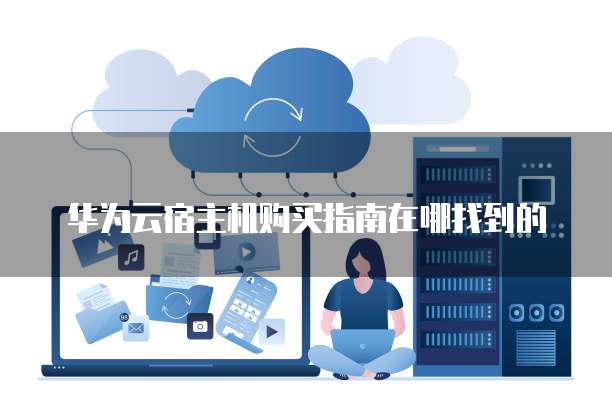 华为云宿主机购买指南在哪找到的