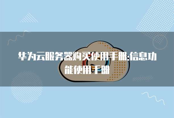 华为云服务器购买使用手册:信息功能使用手册