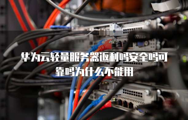 华为云轻量服务器返利吗安全吗可靠吗为什么不能用