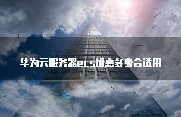 华为云服务器ecs优惠多少合适用