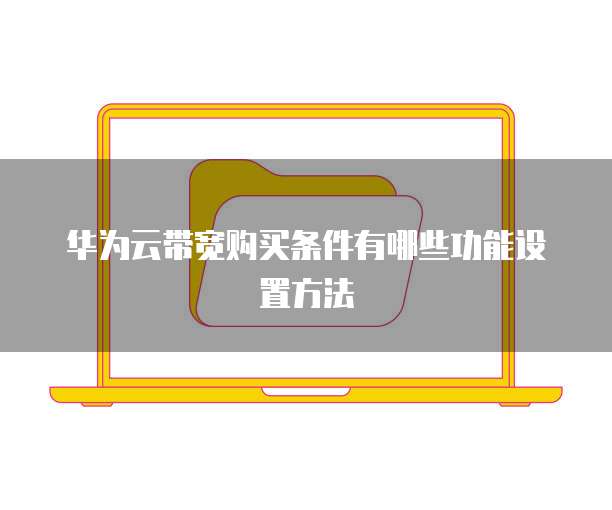 华为云带宽购买条件有哪些功能设置方法