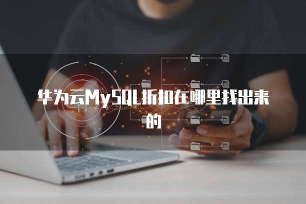 华为云MySQL折扣在哪里找出来的