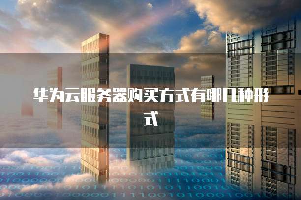 华为云服务器购买方式有哪几种形式