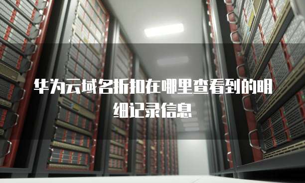 华为云域名折扣在哪里查看到的明细记录信息