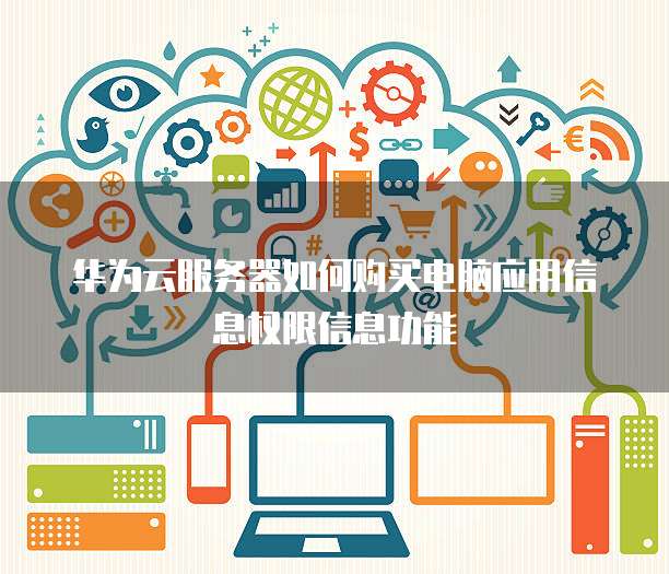 华为云服务器如何购买电脑应用信息权限信息功能