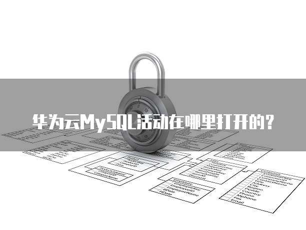 华为云MySQL活动在哪里打开的?