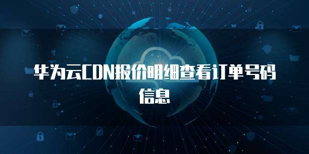 华为云CDN报价明细查看订单号码信息