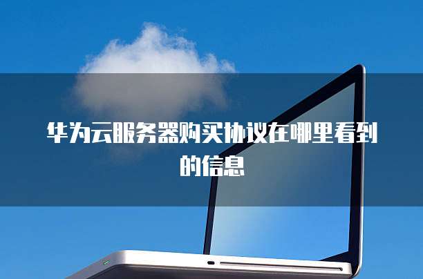 华为云服务器购买协议在哪里看到的信息