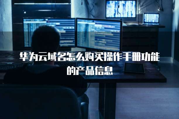 华为云域名怎么购买操作手册功能的产品信息
