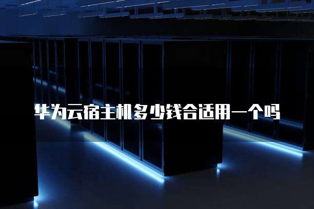 华为云宿主机多少钱合适用一个吗