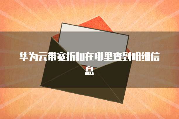华为云带宽折扣在哪里查到明细信息