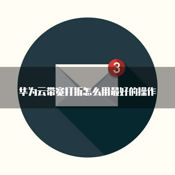 华为云带宽打折怎么用最好的操作