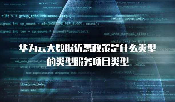 华为云大数据优惠政策是什么类型的类型服务项目类型