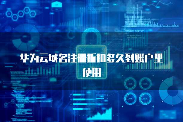 华为云域名注册折扣多久到账户里使用