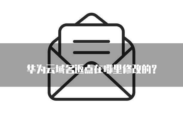 华为云域名返点在哪里修改的？