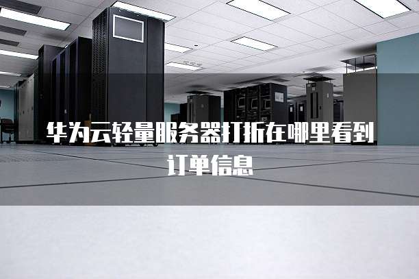 华为云轻量服务器打折在哪里看到订单信息