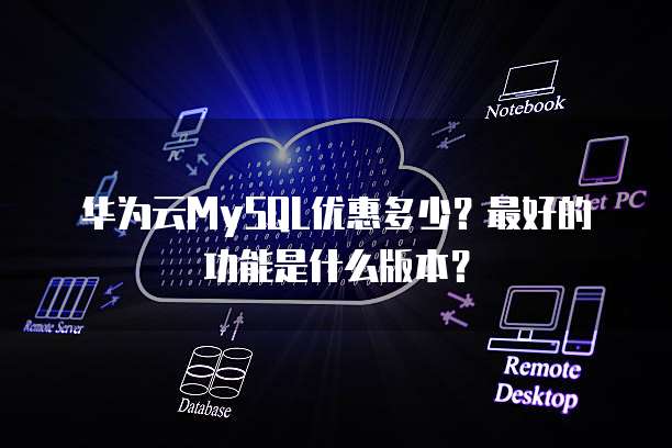 华为云MySQL优惠多少？最好的功能是什么版本？
