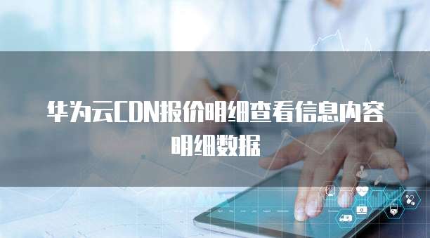 华为云CDN报价明细查看信息内容明细数据