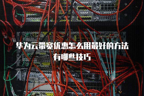 华为云带宽优惠怎么用最好的方法有哪些技巧