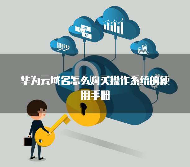 华为云域名怎么购买操作系统的使用手册