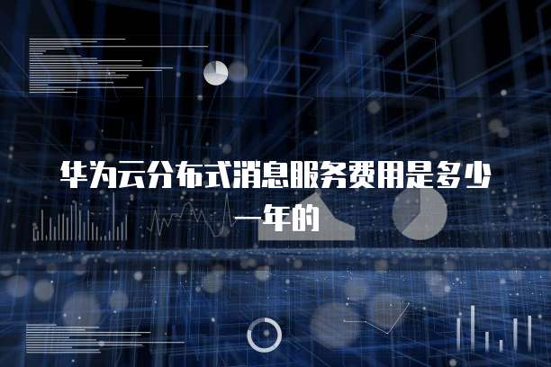 华为云分布式消息服务费用是多少一年的