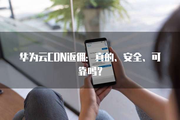 华为云CDN返佣:真的、安全、可靠吗?