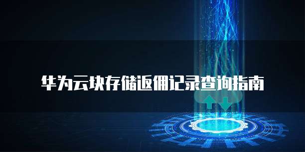 华为云块存储返佣记录查询指南