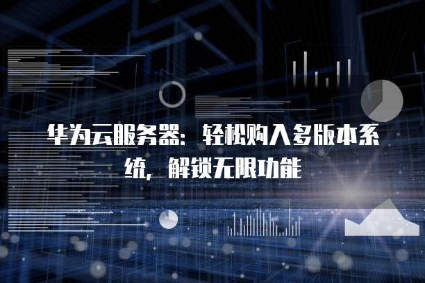 华为云服务器:轻松购入多版本系统,解锁无限功能