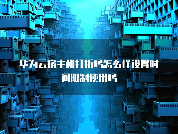 华为云宿主机打折吗怎么样设置时间限制使用吗