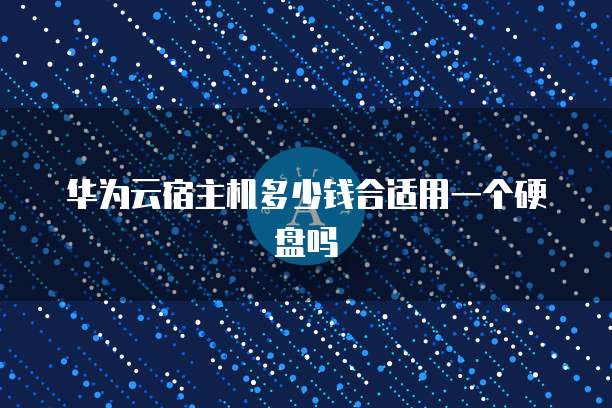 华为云宿主机多少钱合适用一个硬盘吗