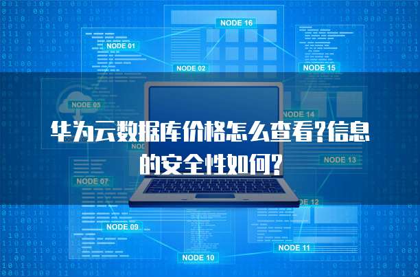 华为云数据库价格怎么查看?信息的安全性如何?