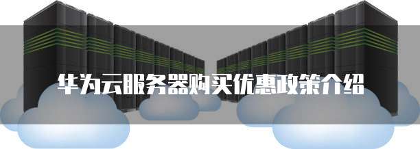 华为云服务器购买优惠政策介绍