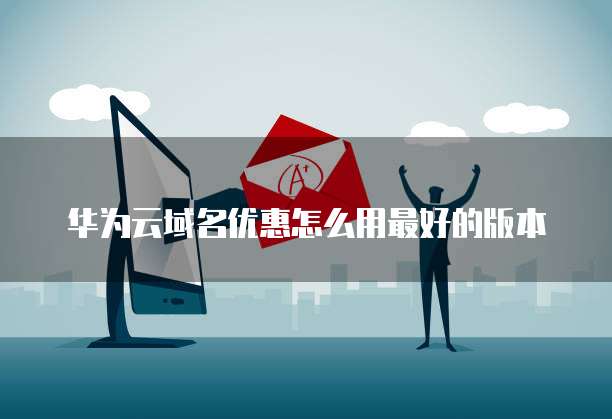 华为云域名优惠怎么用最好的版本