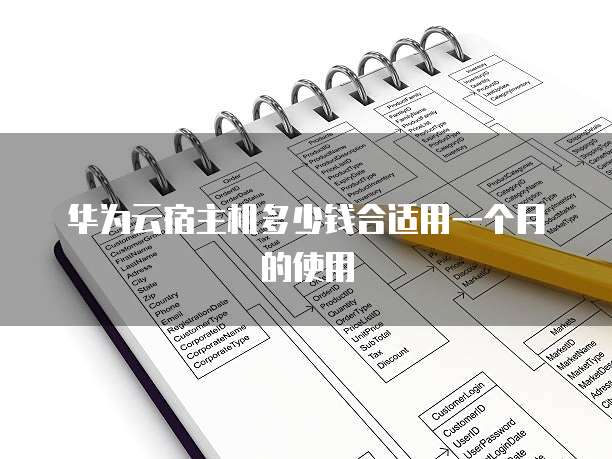 华为云宿主机多少钱合适用一个月的使用