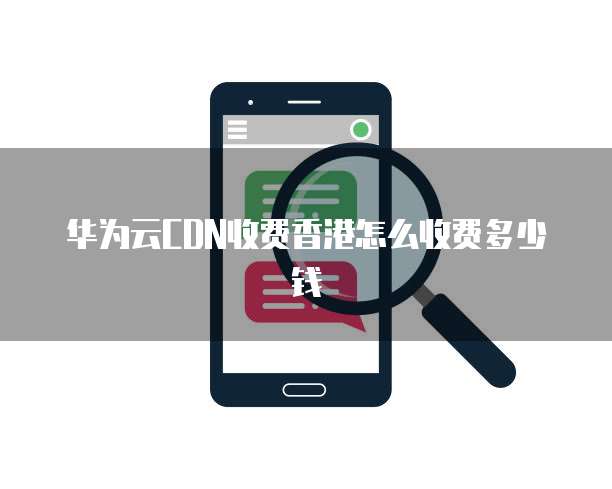 华为云CDN收费香港怎么收费多少钱
