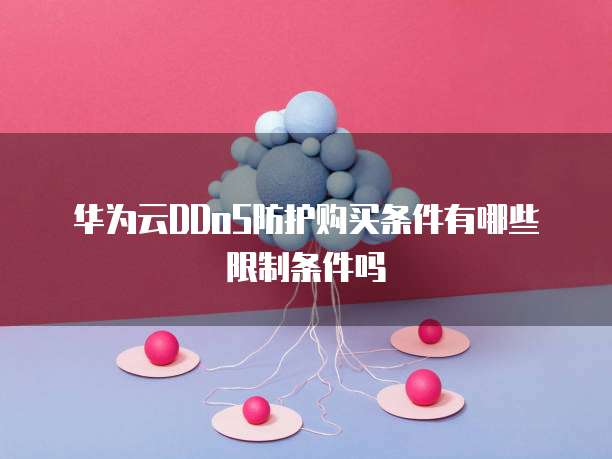 华为云DDoS防护购买条件有哪些限制条件吗