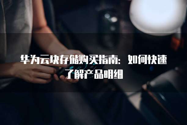 华为云块存储购买指南:如何快速了解产品明细