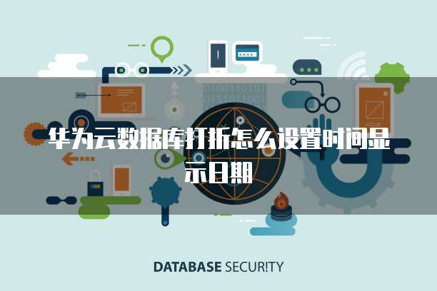 华为云数据库打折怎么设置时间显示日期