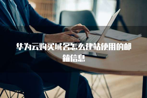 华为云购买域名怎么建站使用的邮箱信息