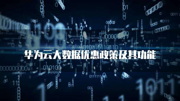 华为云大数据优惠政策及其功能