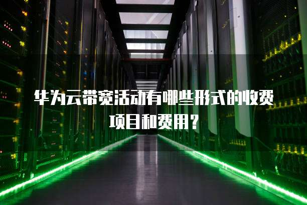华为云带宽活动有哪些形式的收费项目和费用?