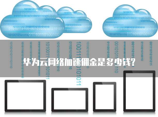 华为云网络加速佣金是多少钱?