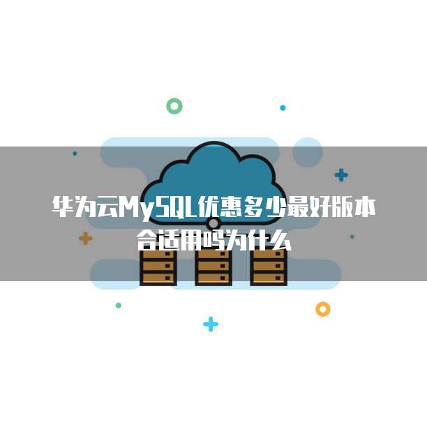 华为云MySQL优惠多少最好版本合适用吗为什么