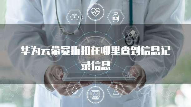 华为云带宽折扣在哪里查到信息记录信息
