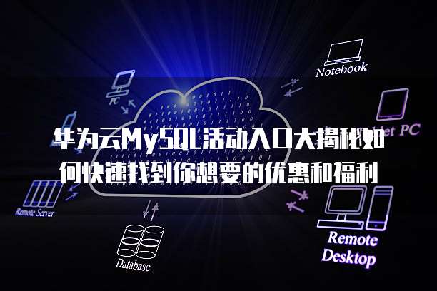 华为云MySQL活动入口大揭秘如何快速找到你想要的优惠和福利