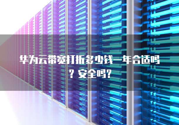 华为云带宽打折多少钱一年合适吗?安全吗?