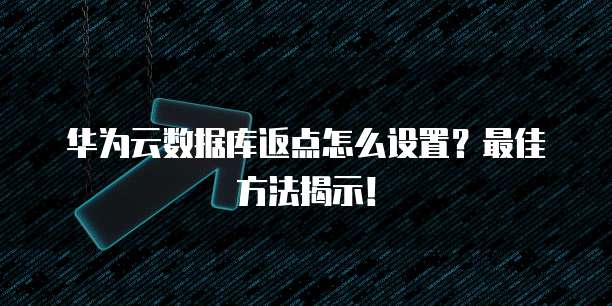 华为云数据库返点怎么设置?最佳方法揭示!