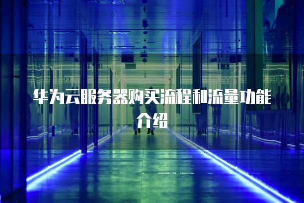 华为云服务器购买流程和流量功能介绍