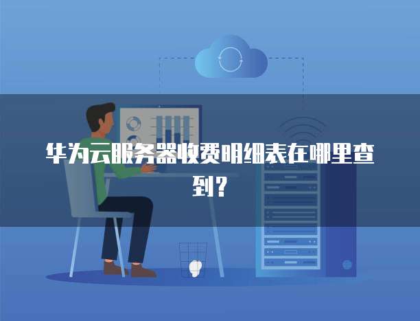 华为云服务器收费明细表在哪里查到?