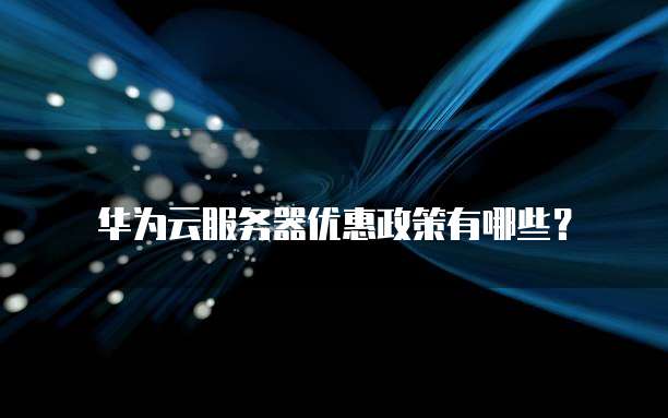 华为云服务器优惠政策有哪些?